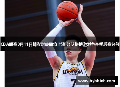 CBA联赛3月11日精彩对决即将上演 各队拼搏激烈争夺季后赛名额